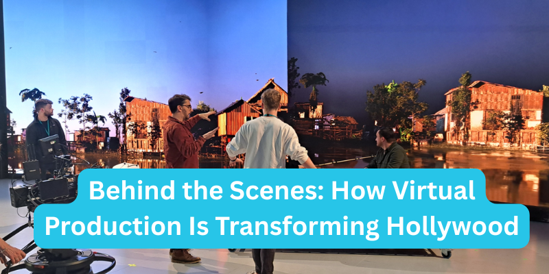 Behind the Scenes: How Virtual Production Is Transforming Hollywood