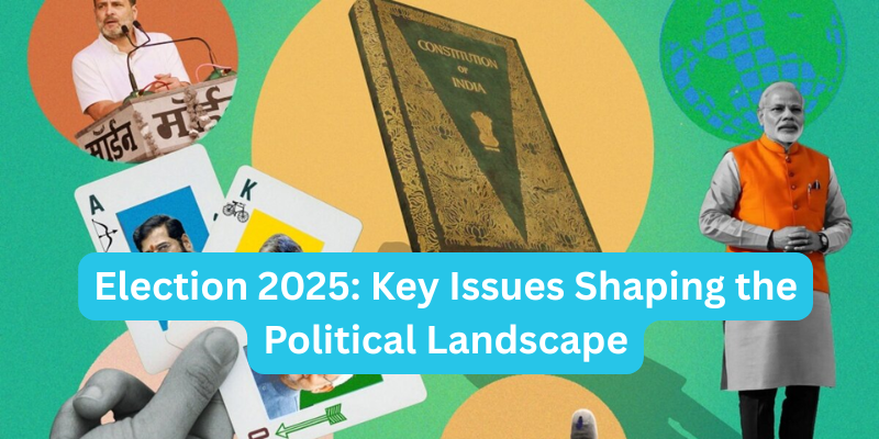 Election 2025: Key Issues Shaping the Political Landscape
