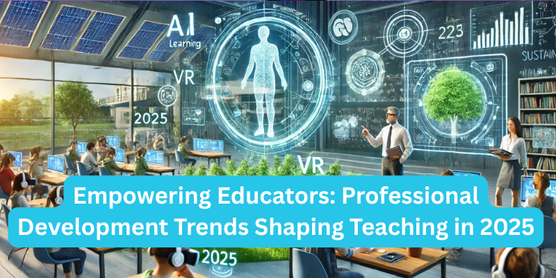 Empowering Educators: Professional Development Trends Shaping Teaching in 2025