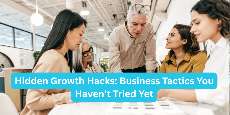 Hidden Growth Hacks: Business Tactics You Haven’t Tried Yet