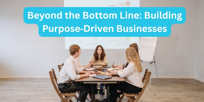 Beyond the Bottom Line: Building Purpose‑Driven Businesses